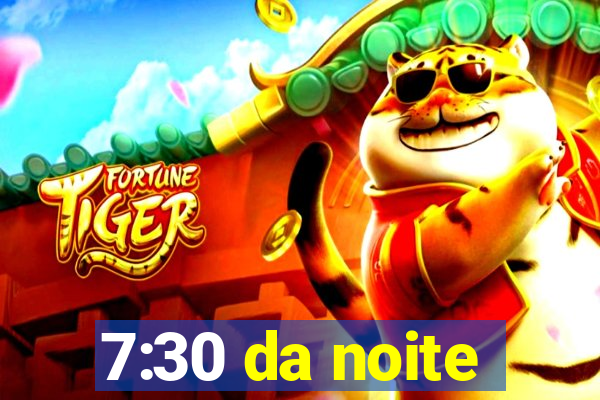 7:30 da noite